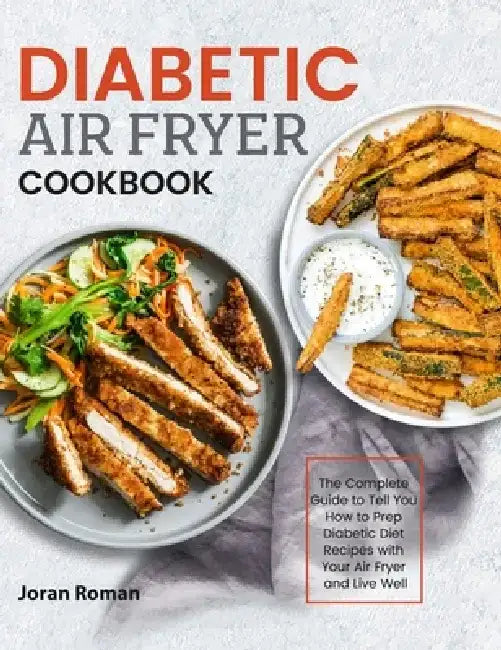 Diabetic Air Fryer Cookbook: The Complete Guide to Tell You How to Prep Diabetic Diet Recipes with Your Air Fryer and Live Well by Joran Roman