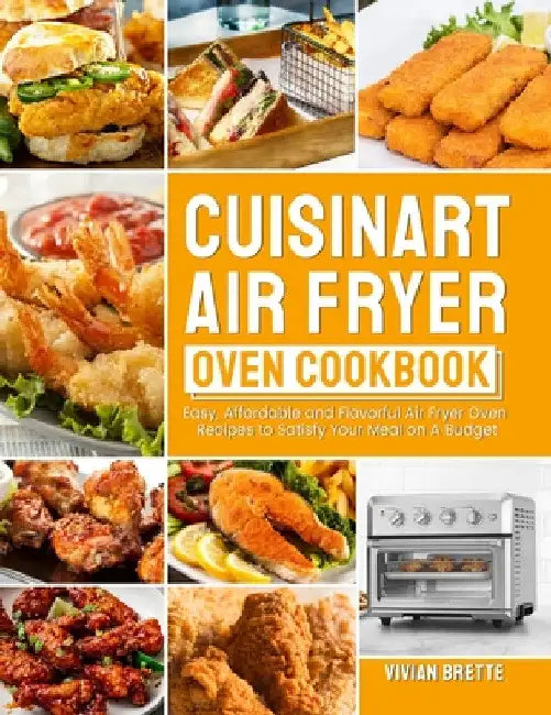 Cuisinart Air Fryer Oven Cookbook: Easy, Affordable and Flavorful Air Fryer Oven Recipes to Satisfy Your Meal on A Budget by Vivian Brette