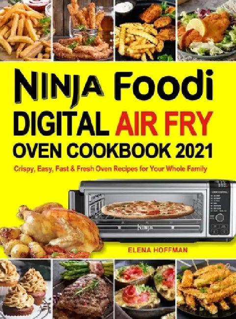 Ninja Foodi Digital Air Fry Oven Cookbook: Crispy, Easy, Fast & Fresh Oven Recipes for Your Whole Family by Elena Hoffman