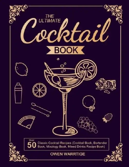 The Ultimate Cocktail Book: Over 50 Classic Cocktail Recipes (Cocktail Book, Bartender Book, Mixology Book, Mixed Drinks Recipe Book) by Owen Warrtige