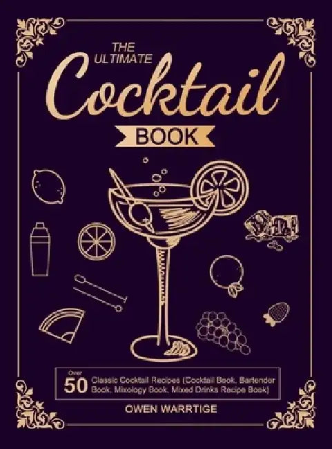 The Ultimate Cocktail Book: Over 50 Classic Cocktail Recipes (Cocktail Book, Bartender Book, Mixology Book, Mixed Drinks Recipe Book) by Owen Warrtige