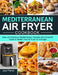 Mediterranean Air Fryer Cookbook: Easy and Delicious Mediterranean Recipes with Complete Guide to Master Your Air Fryer on A Budget by Judy Flanke