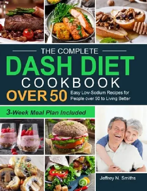 The Complete DASH Diet Cookbook over 50: Easy Low-Sodium Recipes for People over 50 to Living Better (3-Week Meal Plan Included) by Jeffrey N. Smiths