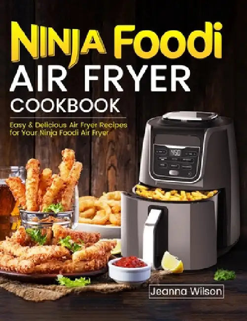Ninja Foodi Air Fryer Cookbook: Easy & Delicious Air Fryer Recipes for Your Ninja Foodi Air Fryer by Jeanna Wilson