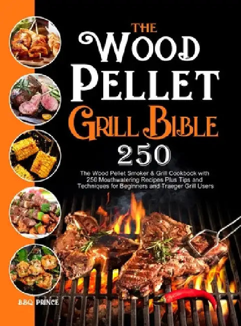 The Wood Pellet Grill Bible: The Wood Pellet Smoker & Grill Cookbook with 250 Mouthwatering Recipes Plus Tips and Techniques for Beginners and Trae by Bbq Prince