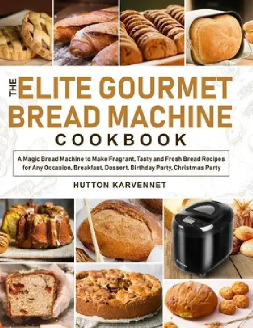 The Elite Gourmet Bread Machine Cookbook: A Magic Bread Machine to Make Fragrant, Tasty and Fresh Bread Recipes for Any Occasion, Breakfast, Dessert, by Hutton Karvennet