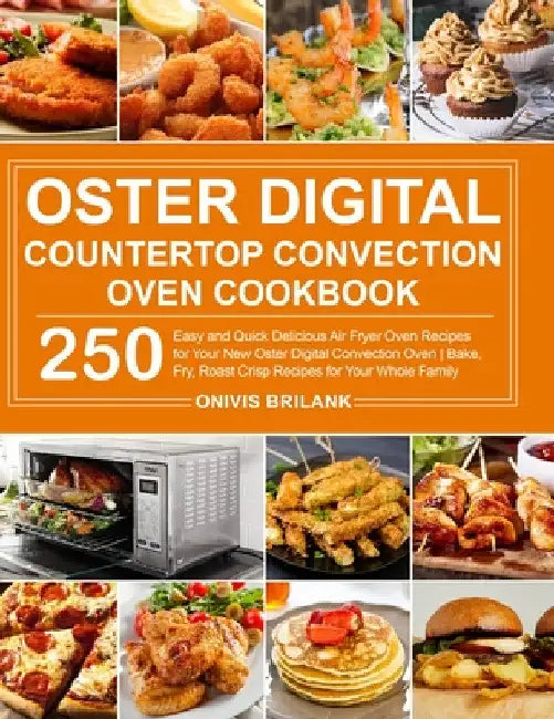 Oster Digital Countertop Convection Oven Cookbook: 250 Easy and Quick Delicious Air Fryer Oven Recipes for Your New Oster Digital Convection Oven Bake by Onivis Brilank