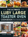 The Ultimate Luby Large Toaster Oven Cookbook: Quick and Easy Toaster Oven Recipes That Your Whole Family Will Love by Steven J. Rivera