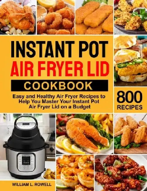 Instant Pot Air Fryer Lid Cookbook by William L. Rowell