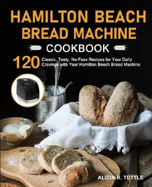 Hamilton Beach Bread Machine Cookbook by Alicia R. Tuttle