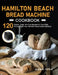 Hamilton Beach Bread Machine Cookbook: 120 Classic, Tasty, No-Fuss Recipes for Your Daily Cravings with Your Hamilton Beach Bread Machine by Alicia R. Tuttle