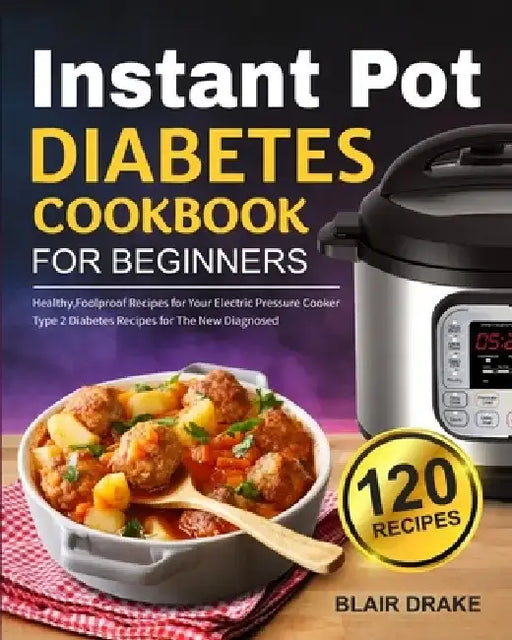 Instant Pot Diabetes Cookbook for Beginners: 120 Quick and Easy Instant Pot Recipes for Type 2 Diabetes Diabetic Diet Cookbook for The New Diagnosed by Blair Drake