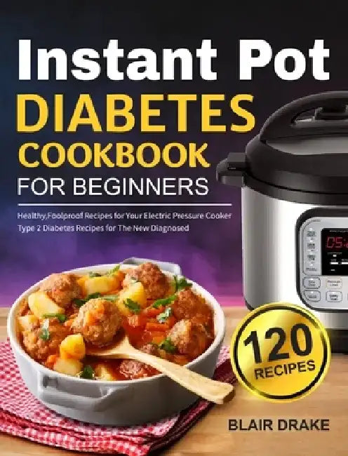 Instant Pot Diabetes Cookbook for Beginners: 120 Quick and Easy Instant Pot Recipes for Type 2 Diabetes Diabetic Diet Cookbook for The New Diagnosed by Blair Drake