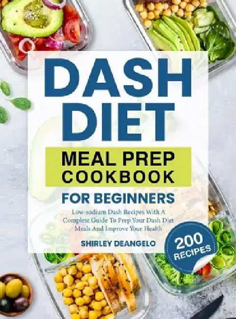 DASH Diet Meal Prep Cookbook for Beginners: 200 Low-Sodium DASH Recipes with a Complete Guide to Prep Your DASH Diet Meals and Improve Your Health by Shirley Deangelo