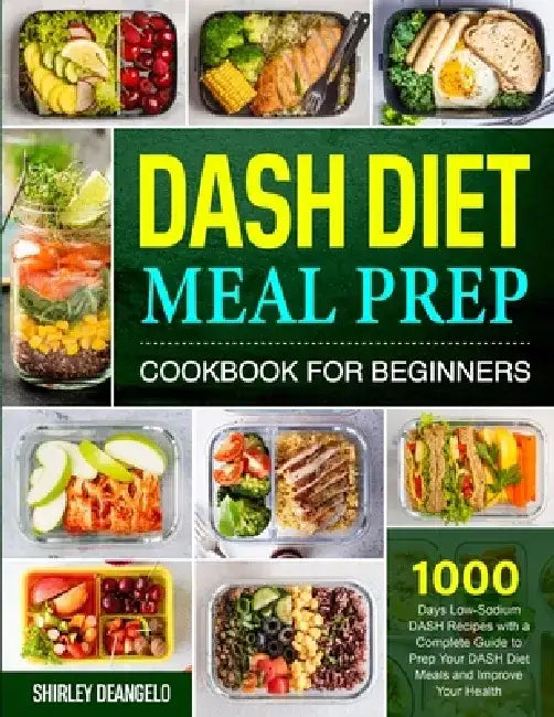 DASH Diet Meal Prep Cookbook for Beginners: 1000 Days Low-Sodium DASH Recipes with a Complete Guide to Prep Your DASH Diet Meals and Improve Your Heal by Shirley Deangelo
