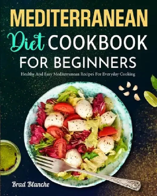 Mediterranean Diet Cookbook for Beginners: Healthy and Easy Mediterranean Recipes for Everyday Cooking by Brad Blanche