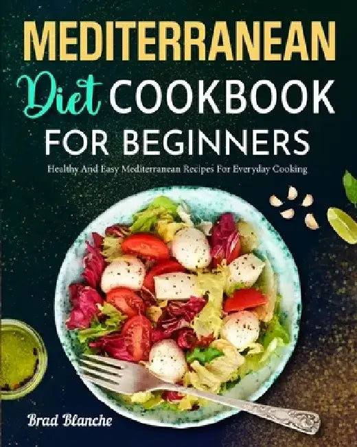 Mediterranean Diet Cookbook for Beginners: Healthy and Easy Mediterranean Recipes for Everyday Cooking by Brad Blanche