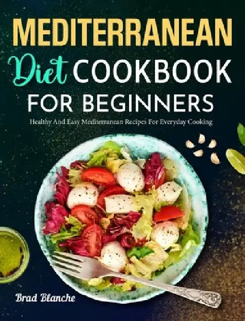 Mediterranean Diet Cookbook for Beginners: Healthy and Easy Mediterranean Recipes for Everyday Cooking by Brad Blanche
