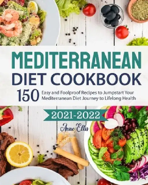 The Mediterranean Diet Cookbook 2021-2022: 150 Easy and Foolproof Recipes to Jumpstart Your Mediterranean Diet Journey to Lifelong Health by Anne Ellis