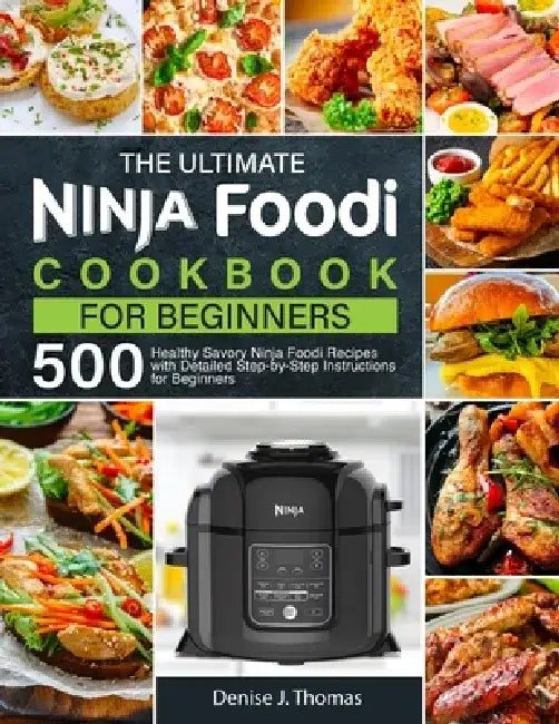 The Ultimate Ninja Foodi Cookbook for Beginners: 500 Healthy Savory Ninja Foodi Recipes with Detailed Step-by-Step Instructions for Beginners by Denise J. Thomas