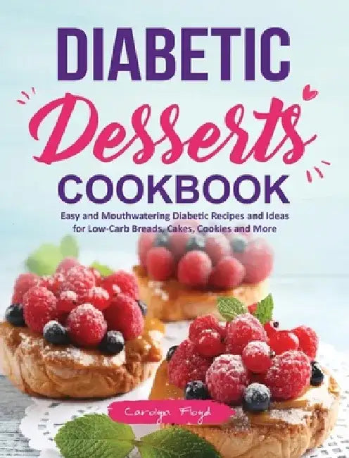 Diabetic Desserts Cookbook: Easy and Mouthwatering Diabetic Recipes and Ideas for Low-Carb Breads, Cakes, Cookies and More by Carolyn Floyd
