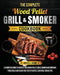 The Complete Wood Pellet Grill & Smoker Cookbook: A Complete Guide to Master Your Wood Pellet Grill & Smoker and Improve Your Skills with Easy and Tas by Joseph A. Baron