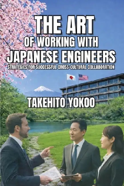 The Art of Working with Japanese Engineers: Strategies for Successful Cross-Cultural Collaboration by Takehito Yokoo