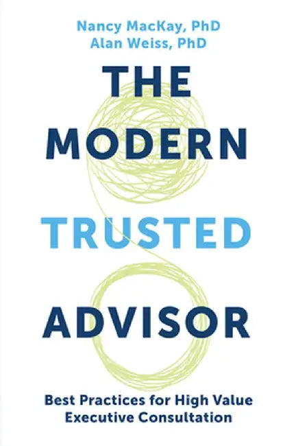 The Modern Trusted Advisor: Best Practices for High Value Executive Consultation by Nancy MacKay