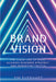 Brand Vision: The Clear Line of Sight Aligning Business Strategy and Marketing Tactics by James Everhart