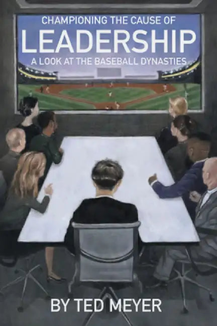 Championing the Cause of Leadership: A Look at the Baseball Dynasties by Ted Meyer