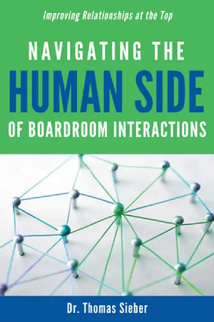 Navigating the Human Side of Boardroom Interactions: Improving Relationships at the Top by Thomas Sieber