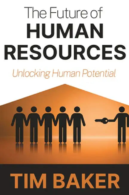 The Future of Human Resources: Unlocking Human Potential by Tim Baker
