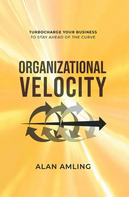 Organizational Velocity: Turbocharge Your Business to Stay Ahead of the Curve by Alan Amling