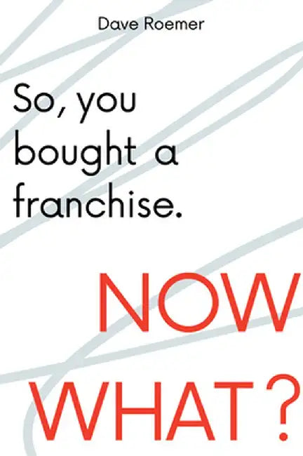 So, You Bought a Franchise. Now What? by David Roemer