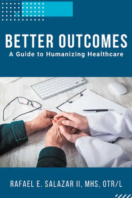 Better Outcomes: A Guide to Humanizing Healthcare by Rafael E. Salazar