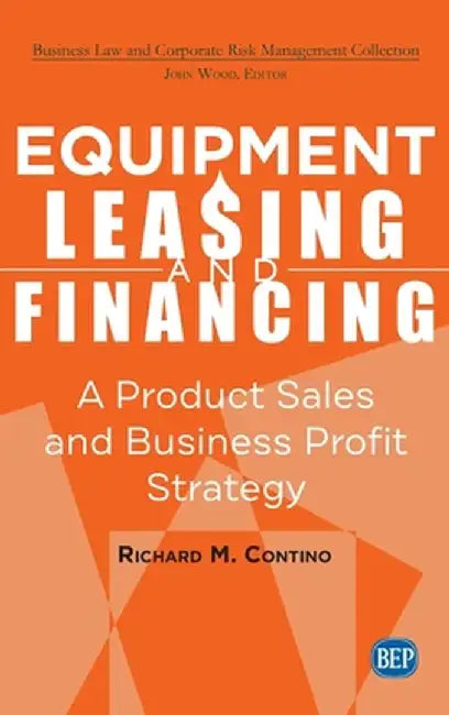 Equipment Leasing and Financing: A Product Sales and Business Profit Center Strategy by Richard M. Contino