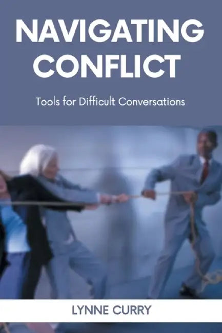 Navigating Conflict: Tools for Difficult Conversations by Lynne Curry