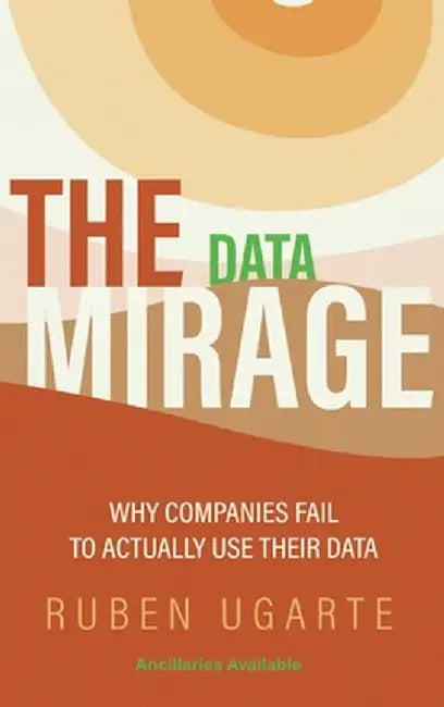 Data Mirage: Why Companies Fail to Actually Use Their Data by Ruben Ugarte