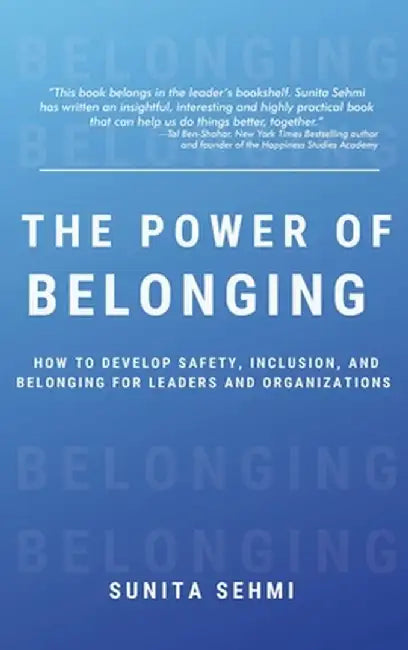 Power of Belonging: How to Develop Safety, Inclusion, and Belonging for Leaders and Organizations by Sunita Sehmi