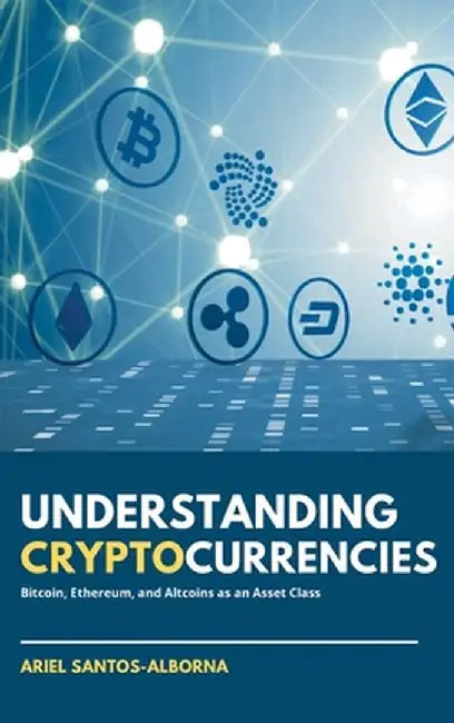 Understanding Cryptocurrencies: Bitcoin, Ethereum, and Altcoins as an Asset Class by Ariel Santos-Alborna