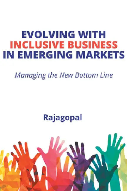 Evolving With Inclusive Business in Emerging Markets: Managing the New Bottom Line by Rajagopal