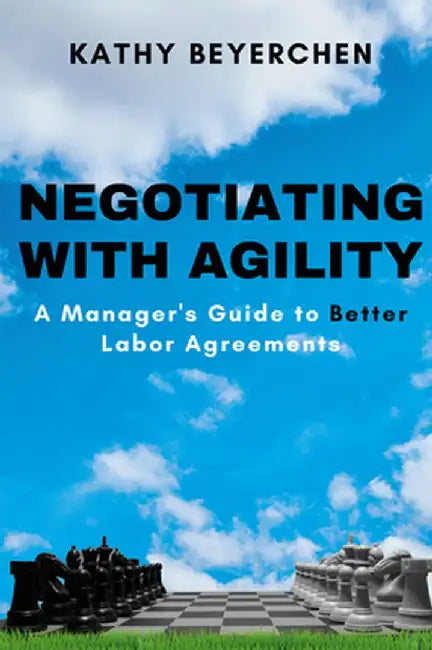 Negotiating With Agility: A Manager's Guide to Better Labor Agreements by Kathy Beyerchen