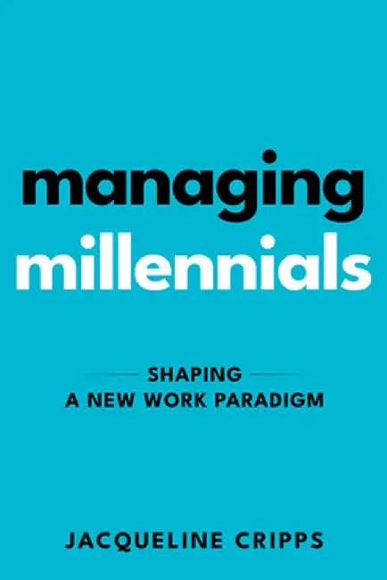 Managing Millennials: Shaping a New Work Paradigm by Jacqueline Cripps