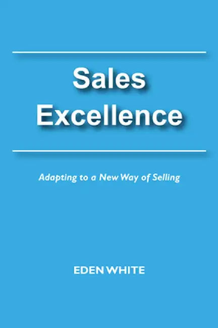 Sales Excellence: Adapting to a New Way of Selling by Eden White