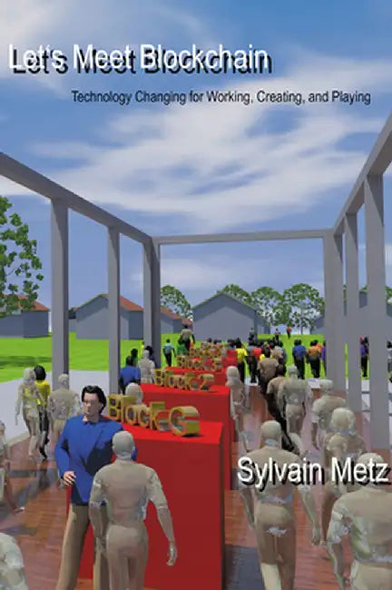 Let's Meet Blockchain: Technology Changing for Working, Creating, and Playing by Sylvain Metz