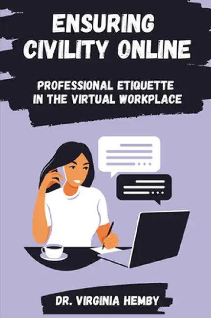 Ensuring Civility Online: Professional Etiquette in the Virtual Workplace by Virginia Hemby