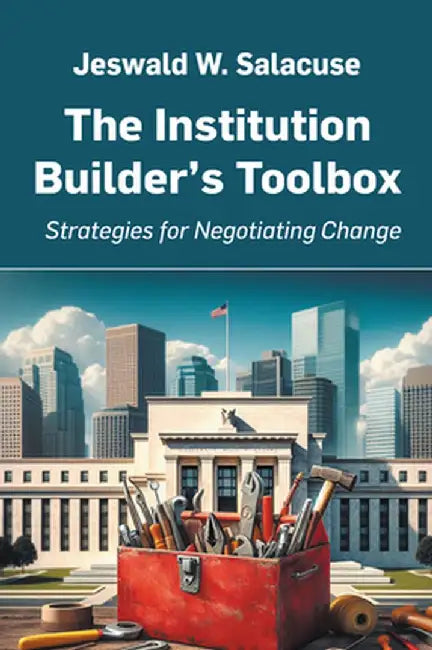 The Institution Builder's Toolbox: Strategies for Negotiating Change by Jeswald W. Salacuse