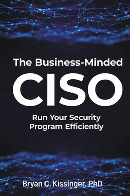 The Business-Minded CISO: Run Your Security Program Efficiently by Bryan C. Kissinger