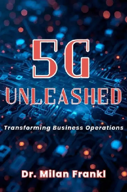 5g Unleashed: Transforming Business Operations by Milan Frankl
