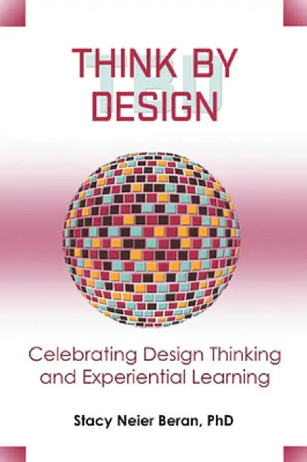 Think by Design: Celebrating Design Thinking and Experiential Learning by Stacy Neier Beran